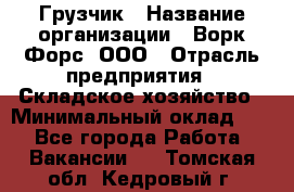 Грузчик › Название организации ­ Ворк Форс, ООО › Отрасль предприятия ­ Складское хозяйство › Минимальный оклад ­ 1 - Все города Работа » Вакансии   . Томская обл.,Кедровый г.